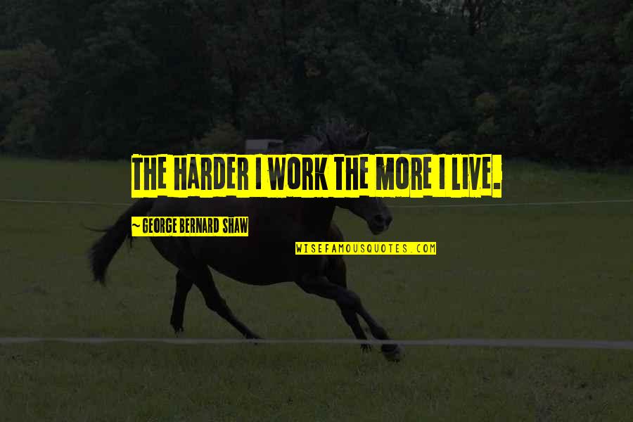 Otonashi Quotes By George Bernard Shaw: The harder I work the more I live. Otonashi Quotes By George Bernard Shaw: The harder I work the more I live.