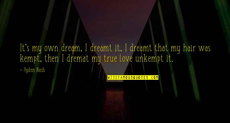 Otong Gede Quotes By Ogden Nash: It's my own dream, I dreamt it, I Otong Gede Quotes By Ogden Nash: It's my own dream, I dreamt it, I
