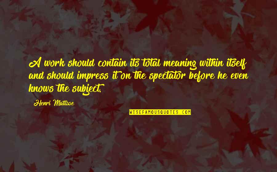 Otonomi Quotes By Henri Matisse: A work should contain its total meaning within Otonomi Quotes By Henri Matisse: A work should contain its total meaning within
