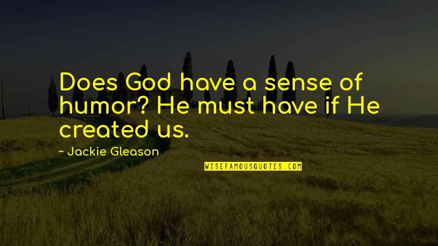 Otoriter Quotes By Jackie Gleason: Does God have a sense of humor? He Otoriter Quotes By Jackie Gleason: Does God have a sense of humor? He