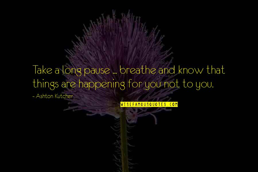 Otot Quotes By Ashton Kutcher: Take a long pause ... breathe and know