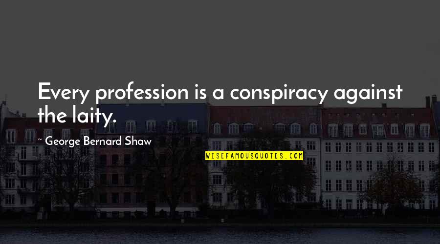 Otplatiti Quotes By George Bernard Shaw: Every profession is a conspiracy against the laity. Otplatiti Quotes By George Bernard Shaw: Every profession is a conspiracy against the laity.