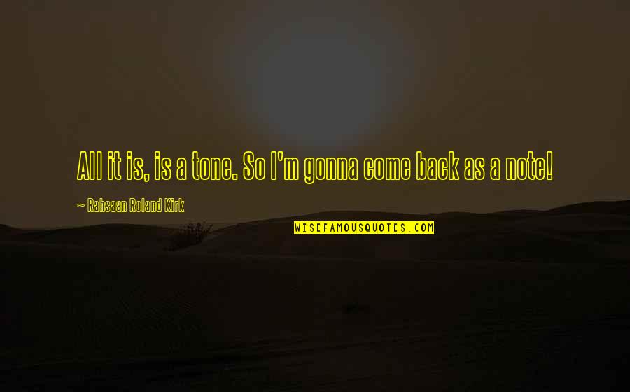 Otpszikra Quotes By Rahsaan Roland Kirk: All it is, is a tone. So I'm Otpszikra Quotes By Rahsaan Roland Kirk: All it is, is a tone. So I'm