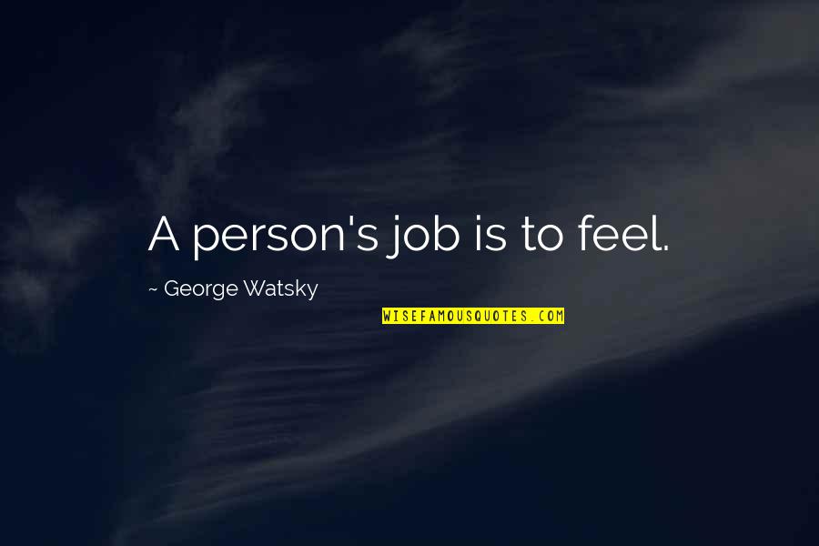 Otravita Metin Quotes By George Watsky: A person's job is to feel. Otravita Metin Quotes By George Watsky: A person's job is to feel.