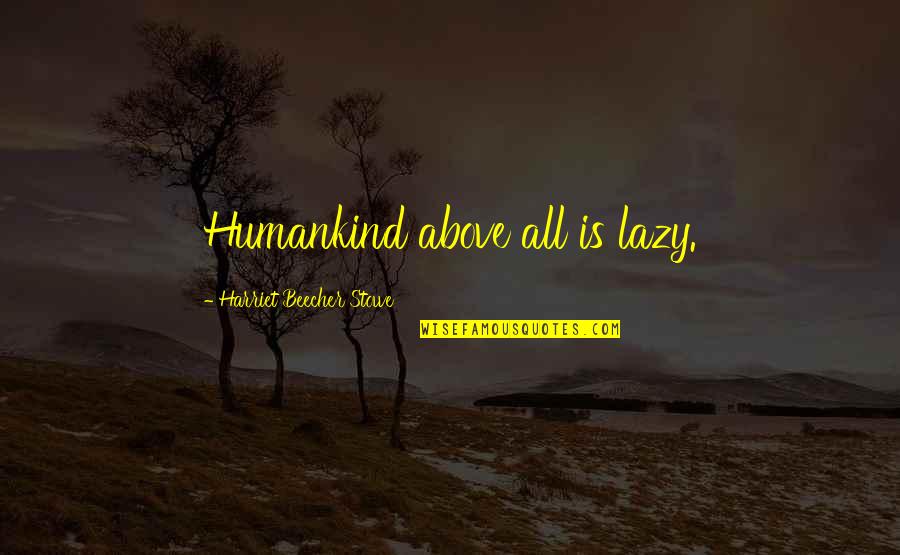 Otravn Quotes By Harriet Beecher Stowe: Humankind above all is lazy. Otravn Quotes By Harriet Beecher Stowe: Humankind above all is lazy.