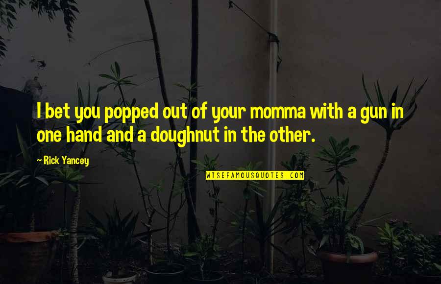 Otravn Quotes By Rick Yancey: I bet you popped out of your momma Otravn Quotes By Rick Yancey: I bet you popped out of your momma