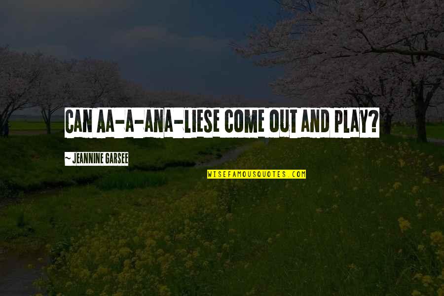 Otroka Oblikujejo Quotes By Jeannine Garsee: Can Aa-a-ana-liese come out and play? Otroka Oblikujejo Quotes By Jeannine Garsee: Can Aa-a-ana-liese come out and play?