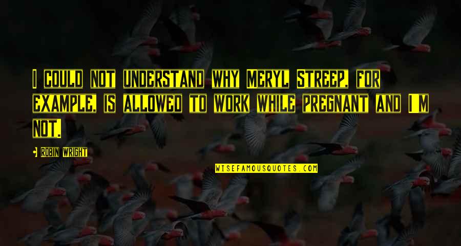 Otroka Oblikujejo Quotes By Robin Wright: I could not understand why Meryl Streep, for Otroka Oblikujejo Quotes By Robin Wright: I could not understand why Meryl Streep, for