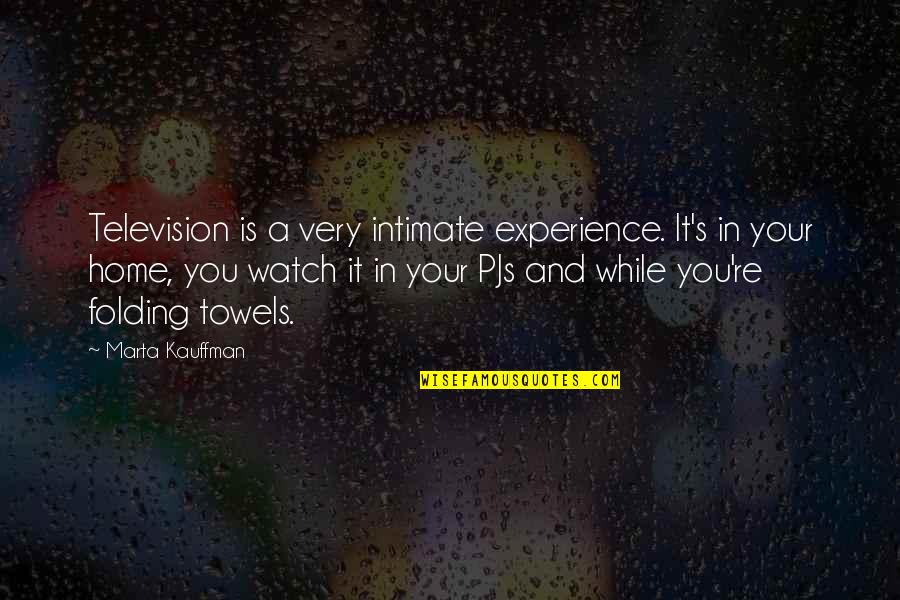 Otroras Quotes By Marta Kauffman: Television is a very intimate experience. It's in Otroras Quotes By Marta Kauffman: Television is a very intimate experience. It's in