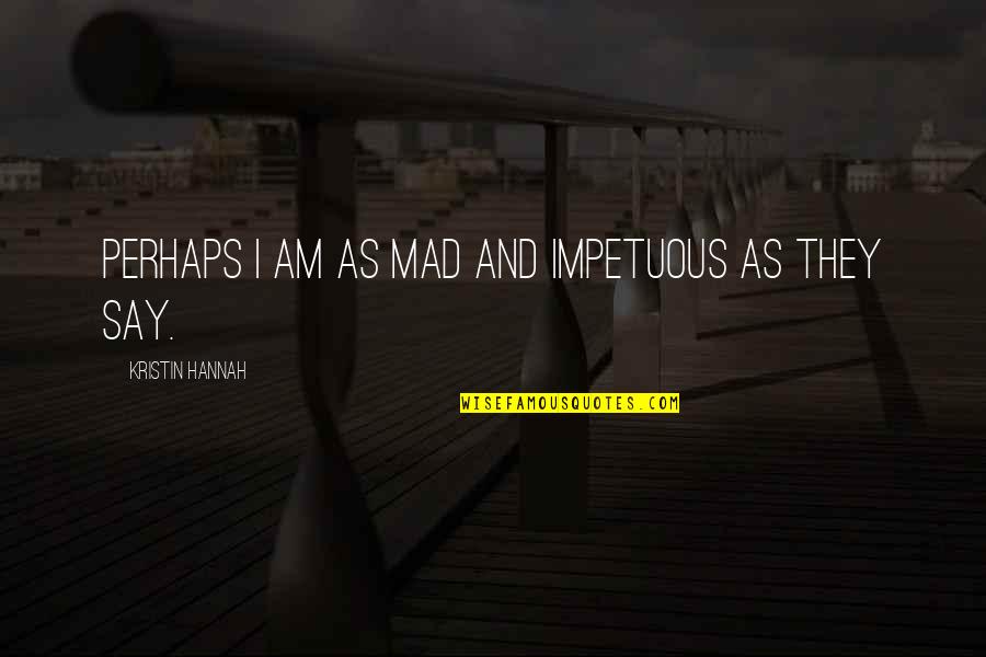 Otrovna Gljiva Quotes By Kristin Hannah: Perhaps I am as mad and impetuous as Otrovna Gljiva Quotes By Kristin Hannah: Perhaps I am as mad and impetuous as