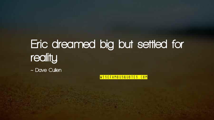Otsiman Quotes By Dave Cullen: Eric dreamed big but settled for reality. Otsiman Quotes By Dave Cullen: Eric dreamed big but settled for reality.