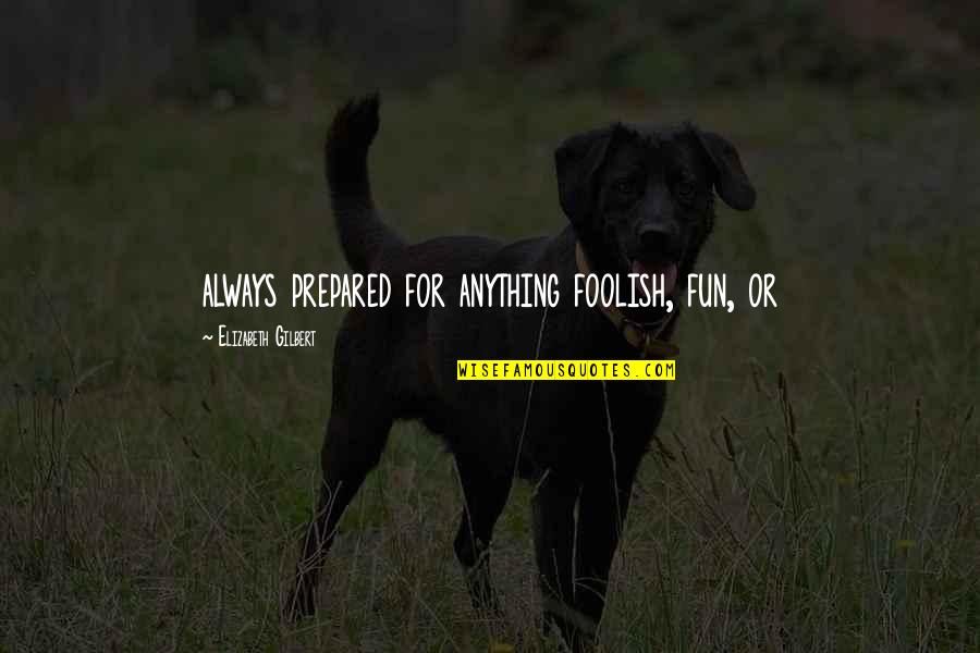 Otsiman Quotes By Elizabeth Gilbert: always prepared for anything foolish, fun, or Otsiman Quotes By Elizabeth Gilbert: always prepared for anything foolish, fun, or
