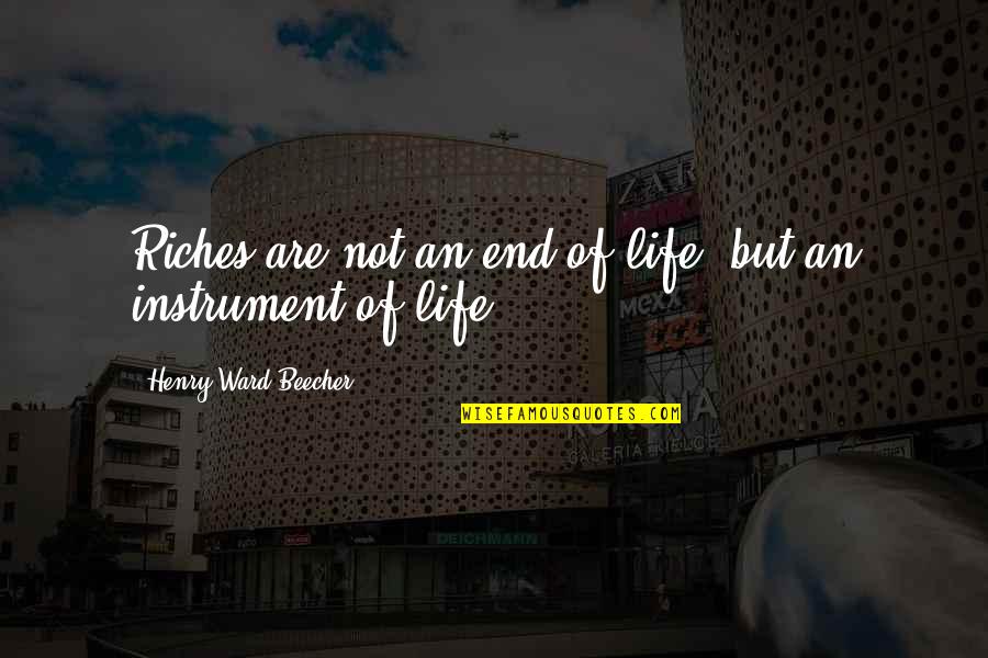 Otsubo Yuka Quotes By Henry Ward Beecher: Riches are not an end of life, but Otsubo Yuka Quotes By Henry Ward Beecher: Riches are not an end of life, but