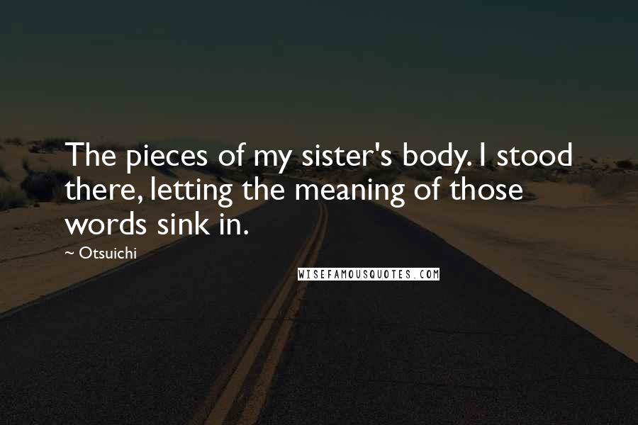 Otsuichi quotes: The pieces of my sister's body. I stood there, letting the meaning of those words sink in.