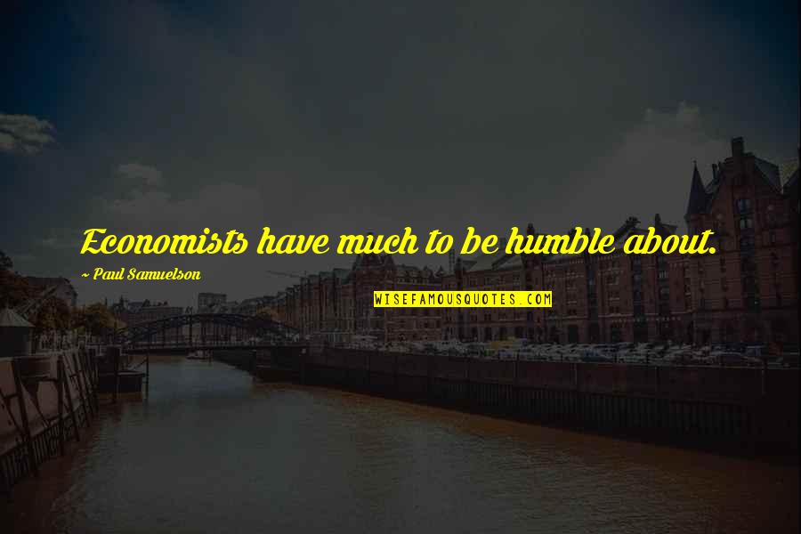 Otsuji Robert Quotes By Paul Samuelson: Economists have much to be humble about. Otsuji Robert Quotes By Paul Samuelson: Economists have much to be humble about.