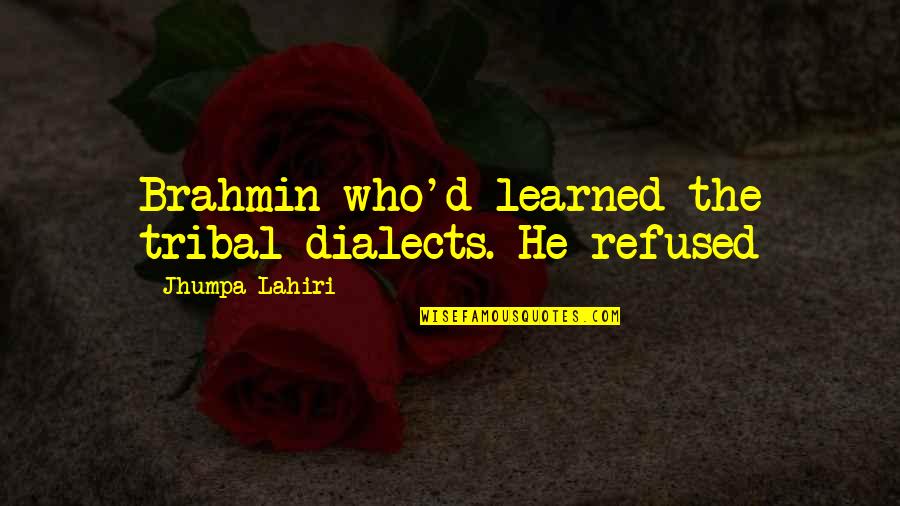 Otsujito Quotes By Jhumpa Lahiri: Brahmin who'd learned the tribal dialects. He refused Otsujito Quotes By Jhumpa Lahiri: Brahmin who'd learned the tribal dialects. He refused
