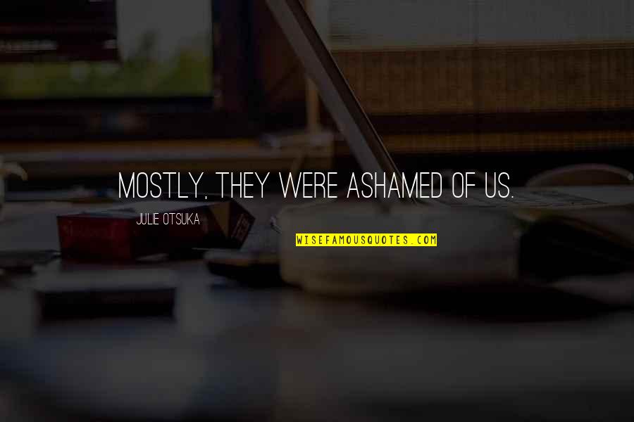 Otsuka Quotes By Julie Otsuka: MOSTLY, they were ashamed of us. Otsuka Quotes By Julie Otsuka: MOSTLY, they were ashamed of us.
