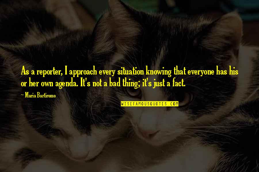 Ottava Brooklyn Quotes By Maria Bartiromo: As a reporter, I approach every situation knowing Ottava Brooklyn Quotes By Maria Bartiromo: As a reporter, I approach every situation knowing