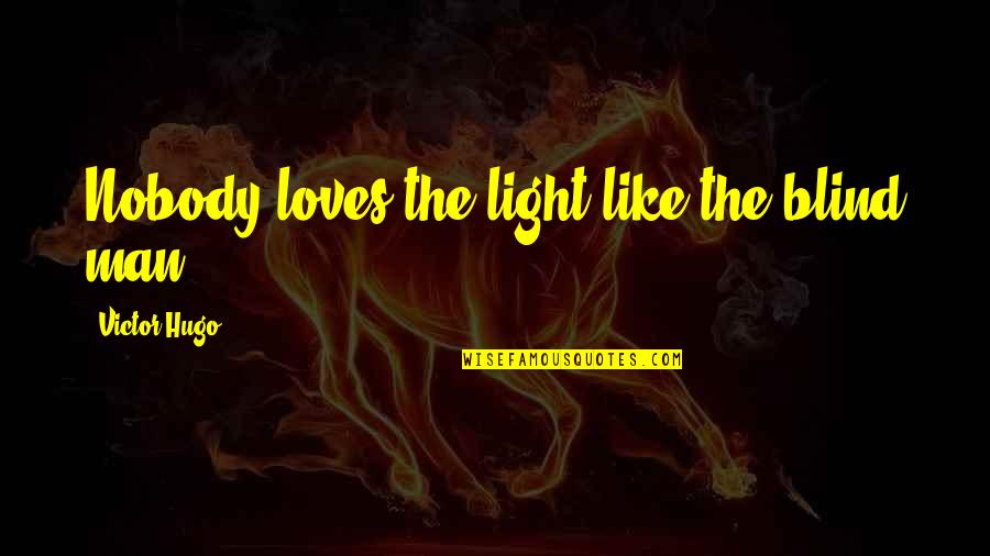 Ottawa Moving Quotes By Victor Hugo: Nobody loves the light like the blind man. Ottawa Moving Quotes By Victor Hugo: Nobody loves the light like the blind man.