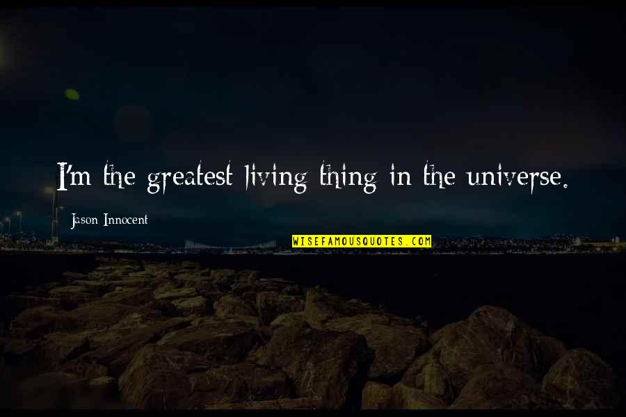 Ottawa Valley Quotes By Jason Innocent: I'm the greatest living thing in the universe.