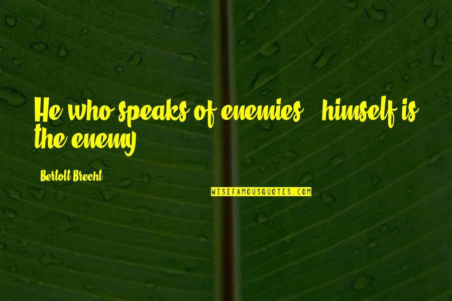 Ottaway V Quotes By Bertolt Brecht: He who speaks of enemies , himself is