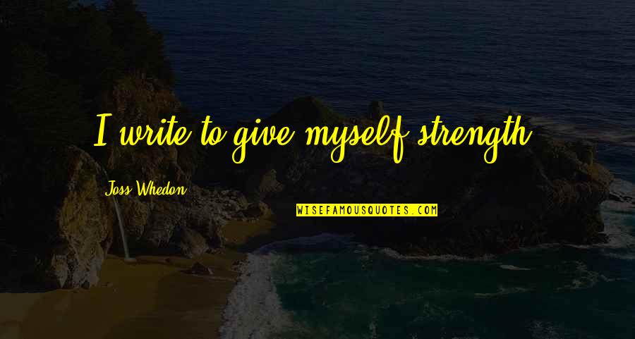 Ottenberg Quotes By Joss Whedon: I write to give myself strength. Ottenberg Quotes By Joss Whedon: I write to give myself strength.