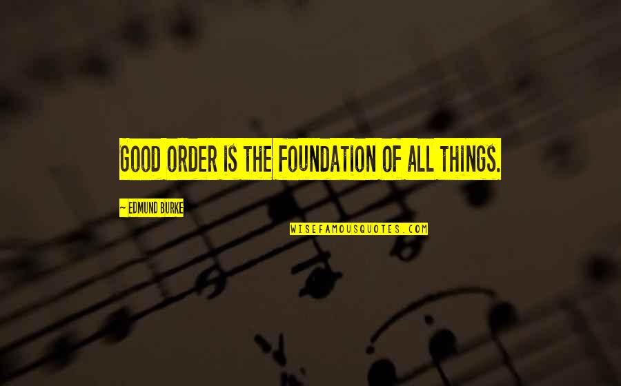 Ottenheimer Quotes By Edmund Burke: Good order is the foundation of all things. Ottenheimer Quotes By Edmund Burke: Good order is the foundation of all things.