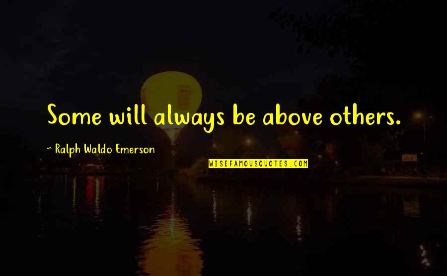 Ottenweller Quotes By Ralph Waldo Emerson: Some will always be above others. Ottenweller Quotes By Ralph Waldo Emerson: Some will always be above others.