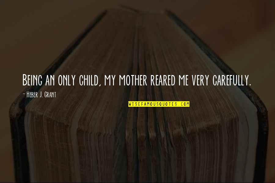 Otterstedt Agency Quotes By Heber J. Grant: Being an only child, my mother reared me Otterstedt Agency Quotes By Heber J. Grant: Being an only child, my mother reared me