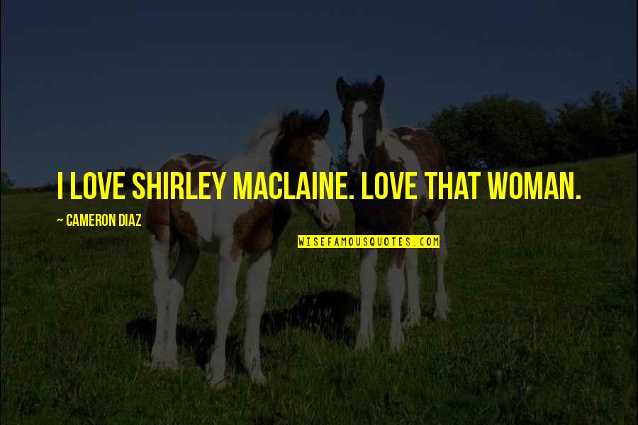 Ottesen Machine Quotes By Cameron Diaz: I love Shirley Maclaine. Love that woman. Ottesen Machine Quotes By Cameron Diaz: I love Shirley Maclaine. Love that woman.