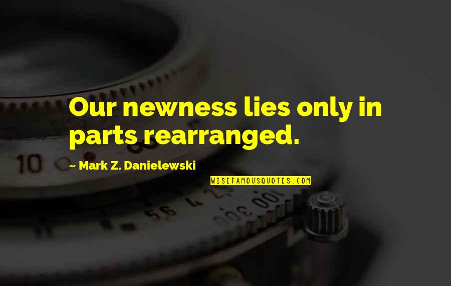 Otteson Mine Quotes By Mark Z. Danielewski: Our newness lies only in parts rearranged. Otteson Mine Quotes By Mark Z. Danielewski: Our newness lies only in parts rearranged.