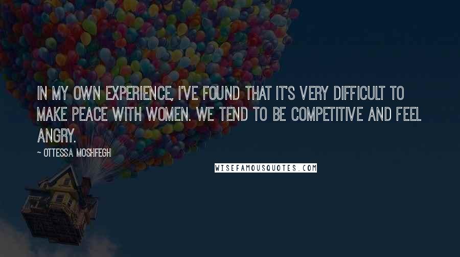 Ottessa Moshfegh quotes: In my own experience, I've found that it's very difficult to make peace with women. We tend to be competitive and feel angry. Ottessa Moshfegh quotes: In my own experience, I've found that it's very difficult to make peace with women. We tend to be competitive and feel angry.