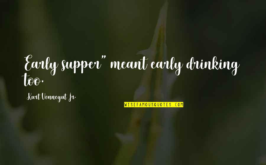 Ottico Pedroli Quotes By Kurt Vonnegut Jr.: Early supper" meant early drinking too. Ottico Pedroli Quotes By Kurt Vonnegut Jr.: Early supper" meant early drinking too.