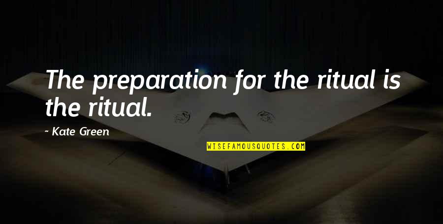 Ottilie Patterson Quotes By Kate Green: The preparation for the ritual is the ritual.
