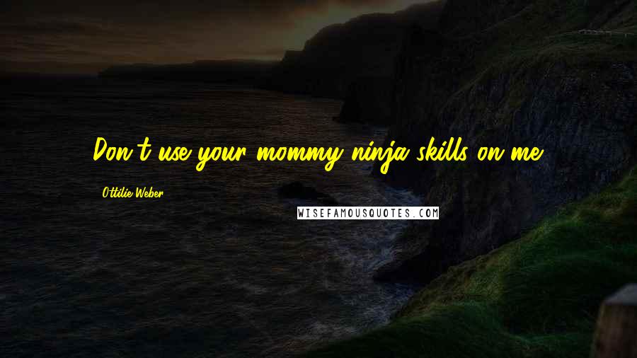 Ottilie Weber quotes: Don't use your mommy ninja skills on me.