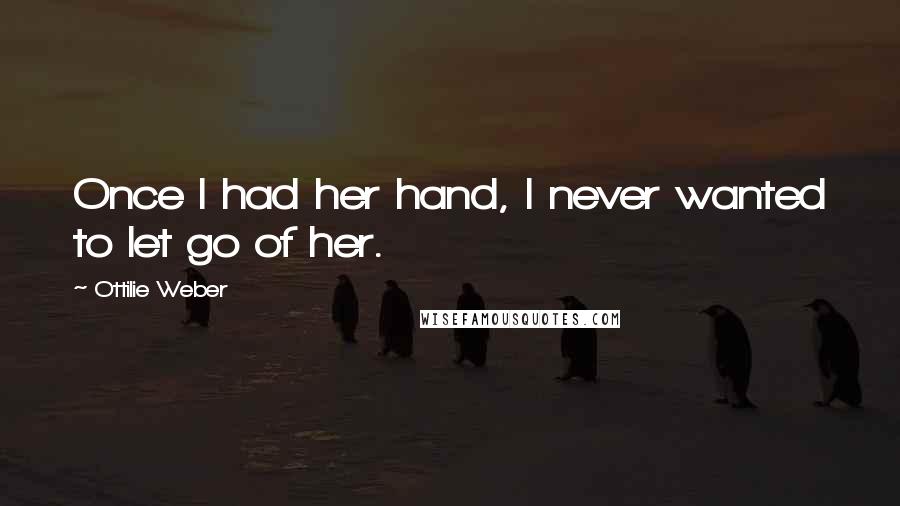 Ottilie Weber quotes: Once I had her hand, I never wanted to let go of her.