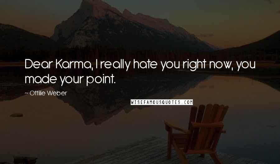 Ottilie Weber quotes: Dear Karma, I really hate you right now, you made your point.