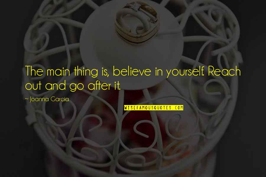 Ottis Anderson Quotes By Joanna Garcia: The main thing is, believe in yourself. Reach