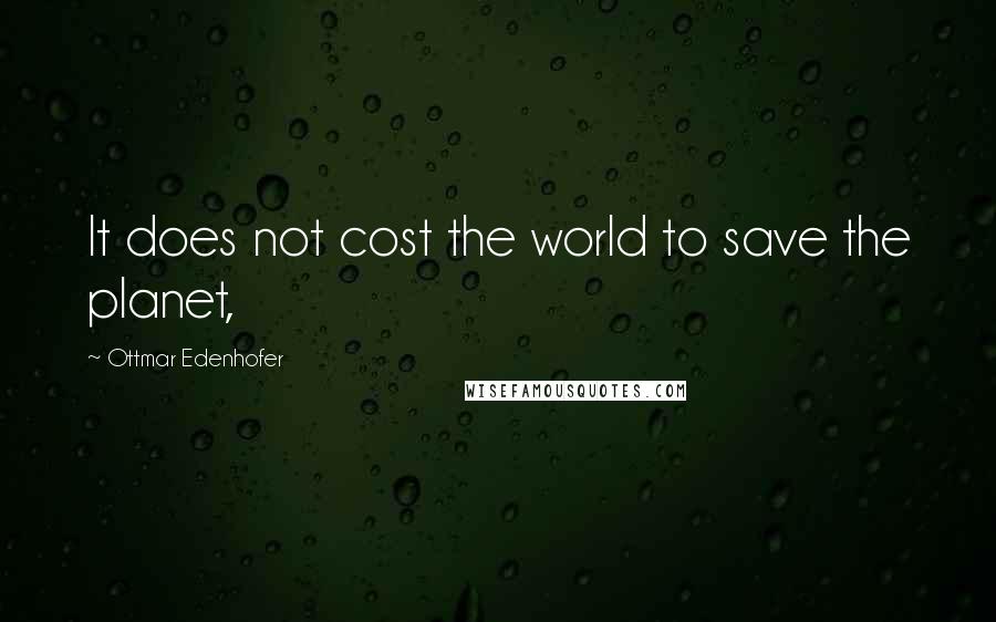 Ottmar Edenhofer quotes: It does not cost the world to save the planet,