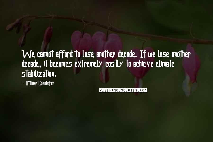 Ottmar Edenhofer quotes: We cannot afford to lose another decade. If we lose another decade, it becomes extremely costly to achieve climate stabilization.