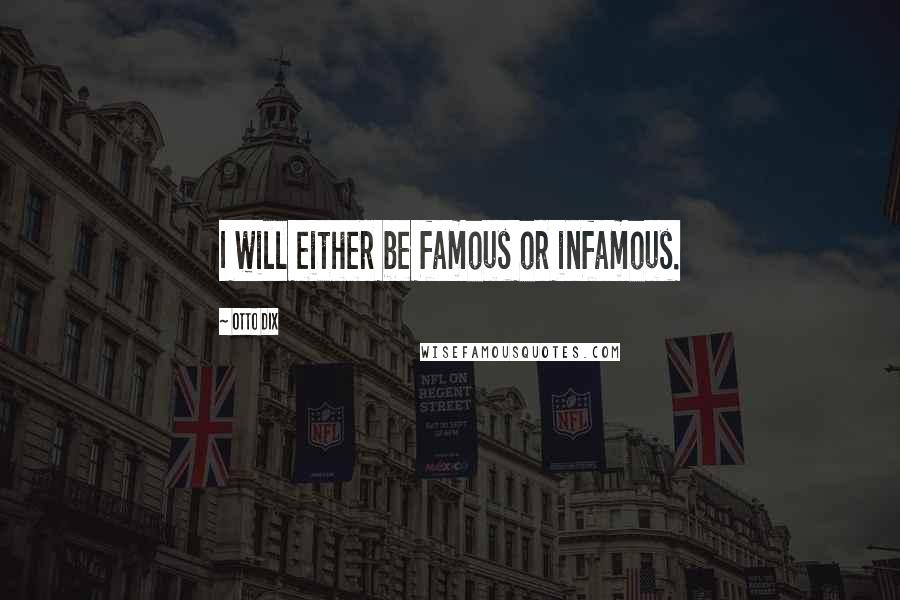 Otto Dix quotes: I will either be famous or infamous. Otto Dix quotes: I will either be famous or infamous.