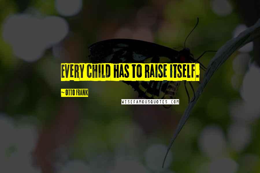 Otto Frank quotes: Every child has to raise itself.