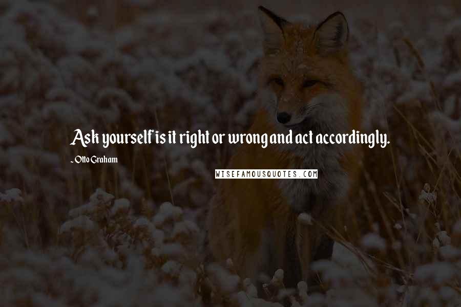 Otto Graham quotes: Ask yourself is it right or wrong and act accordingly.