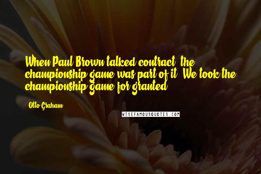 Otto Graham quotes: When Paul Brown talked contract, the championship game was part of it. We took the championship game for granted.