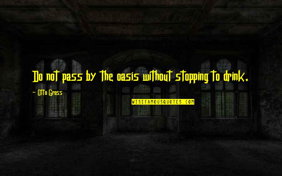 Otto Gross Quotes By Otto Gross: Do not pass by the oasis without stopping