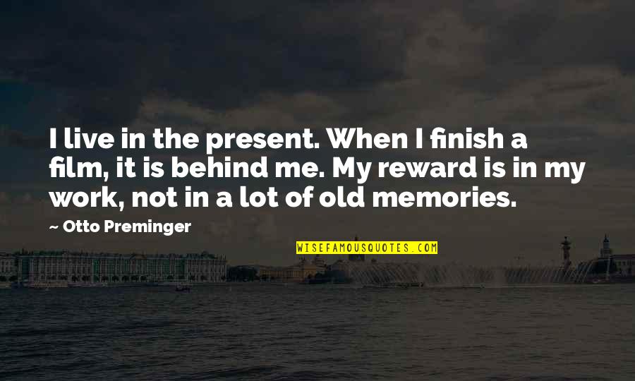 Otto Preminger Quotes By Otto Preminger: I live in the present. When I finish