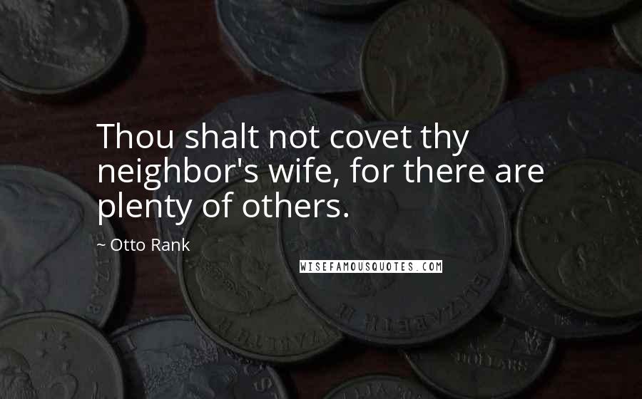 Otto Rank quotes: Thou shalt not covet thy neighbor's wife, for there are plenty of others.