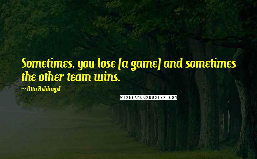 Otto Rehhagel quotes: Sometimes, you lose (a game) and sometimes the other team wins.