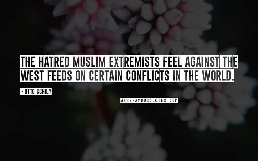 Otto Schily quotes: The hatred Muslim extremists feel against the West feeds on certain conflicts in the world.