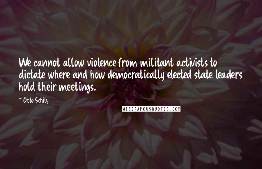 Otto Schily quotes: We cannot allow violence from militant activists to dictate where and how democratically elected state leaders hold their meetings.